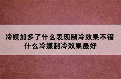 冷媒加多了什么表现制冷效果不错 什么冷媒制冷效果最好